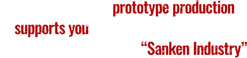 A professional of prototype production supports you from the very beginning. Originator of Shisakuya, “Sanken Industry”